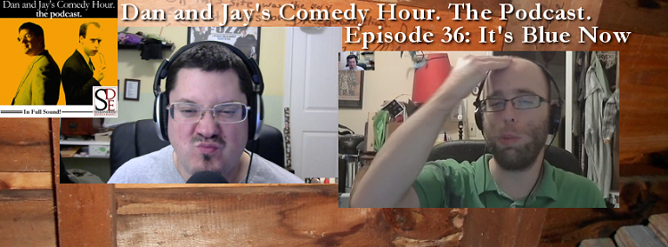Dan and Jay’s Comedy Hour Podcast Episode 36 – Its Blue Now