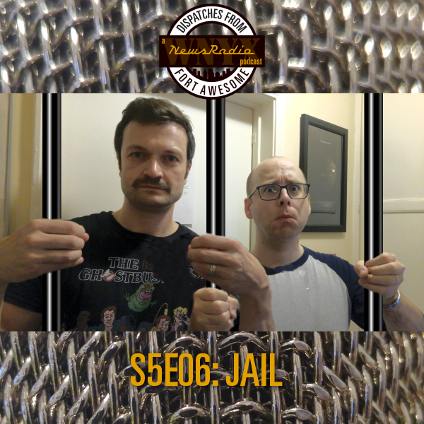 Dispatches from Fort Awesome Episode 110 – S5E06 – Jail