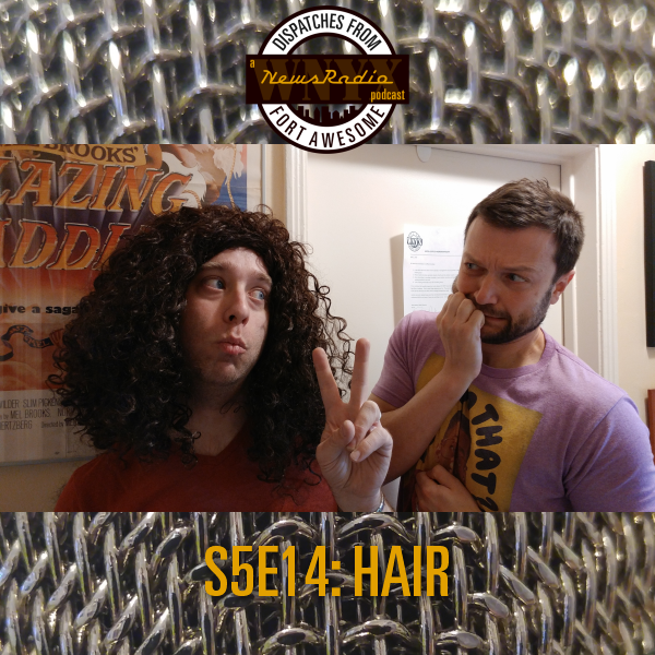 Dispatches from Fort Awesome Episode 120 – S5E14 – Hair